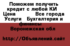 Поможем получить кредит с любой КИ › Цена ­ 1 050 - Все города Услуги » Бухгалтерия и финансы   . Воронежская обл.